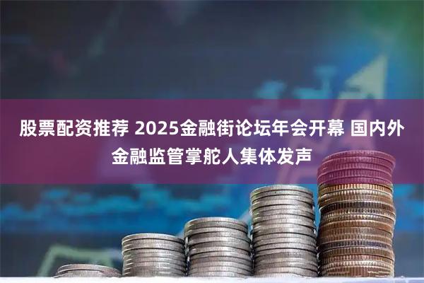 股票配资推荐 2025金融街论坛年会开幕 国内外金融监管掌舵人集体发声