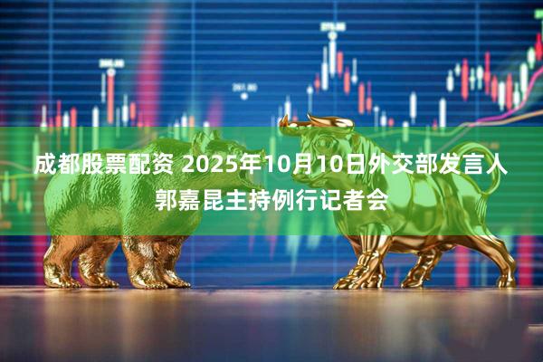 成都股票配资 2025年10月10日外交部发言人郭嘉昆主持例行记者会