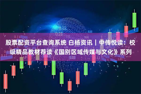 股票配资平台查询系统 白杨资讯｜中传悦读：校级精品教材荐读《国别区域传媒与文化》系列