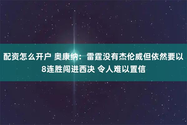 配资怎么开户 奥康纳：雷霆没有杰伦威但依然要以8连胜闯进西决 令人难以置信