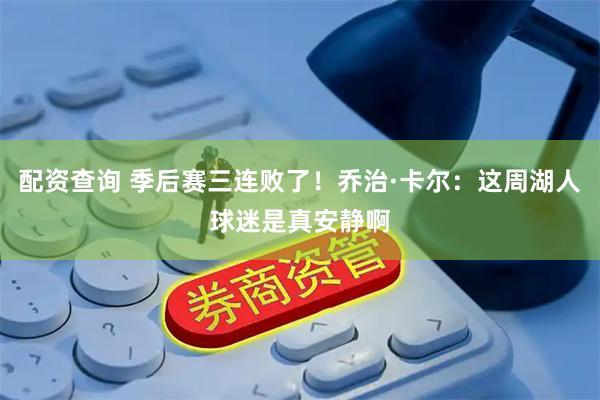 配资查询 季后赛三连败了！乔治·卡尔：这周湖人球迷是真安静啊