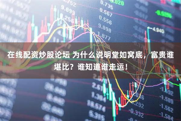 在线配资炒股论坛 为什么说明堂如窝底，富贵谁堪比？谁知道谁走运！