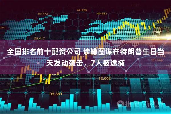 全国排名前十配资公司 涉嫌图谋在特朗普生日当天发动袭击,7人被逮捕