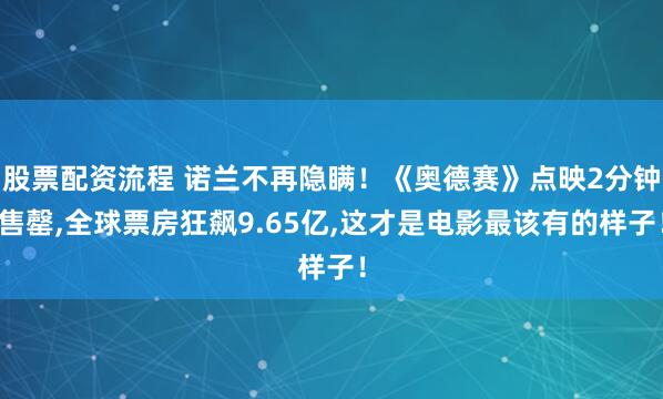 股票配资流程 诺兰不再隐瞒!《奥德赛》点映2分钟售罄,全球票房狂飙9.65亿,这才是电影最该有的样子!
