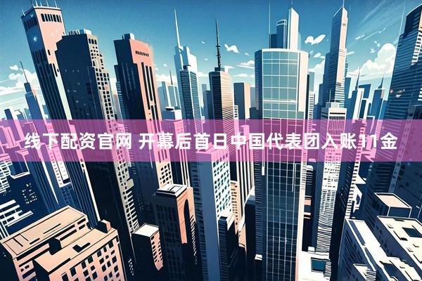 线下配资官网 开幕后首日中国代表团入账11金